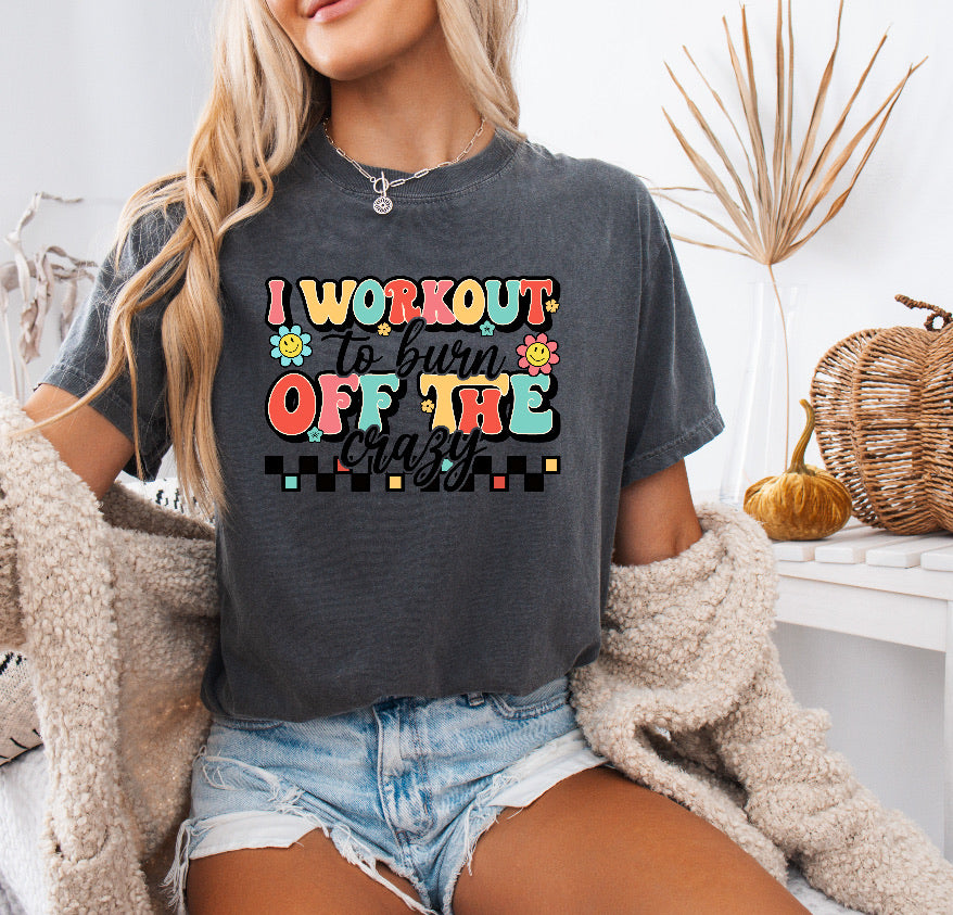 I Workout To Burn Off The Crazy Funny Workout Shirt – Comfort Colors